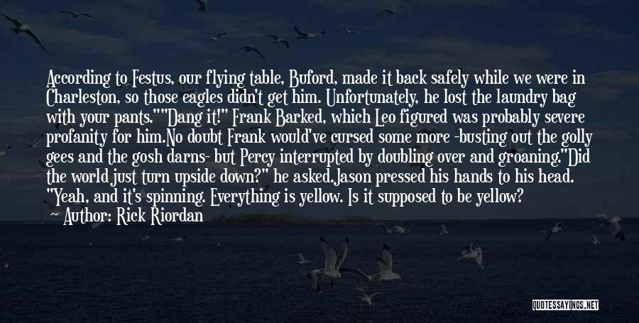 Rick Riordan Quotes: According To Festus, Our Flying Table, Buford, Made It Back Safely While We Were In Charleston, So Those Eagles Didn't