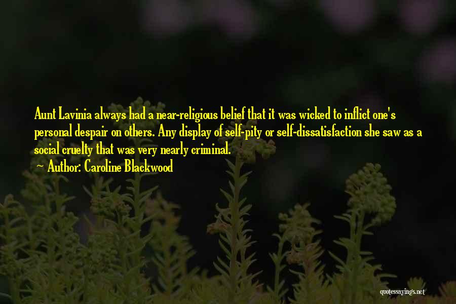 Caroline Blackwood Quotes: Aunt Lavinia Always Had A Near-religious Belief That It Was Wicked To Inflict One's Personal Despair On Others. Any Display