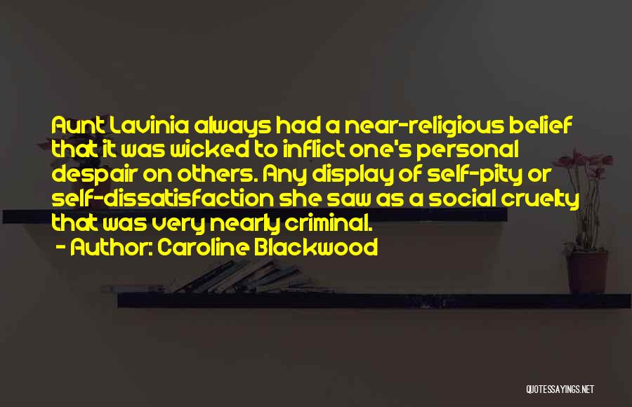 Caroline Blackwood Quotes: Aunt Lavinia Always Had A Near-religious Belief That It Was Wicked To Inflict One's Personal Despair On Others. Any Display