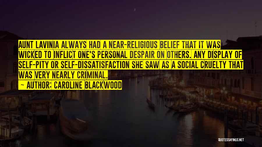 Caroline Blackwood Quotes: Aunt Lavinia Always Had A Near-religious Belief That It Was Wicked To Inflict One's Personal Despair On Others. Any Display