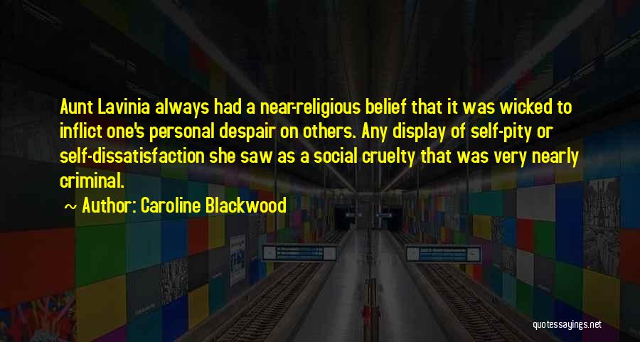 Caroline Blackwood Quotes: Aunt Lavinia Always Had A Near-religious Belief That It Was Wicked To Inflict One's Personal Despair On Others. Any Display