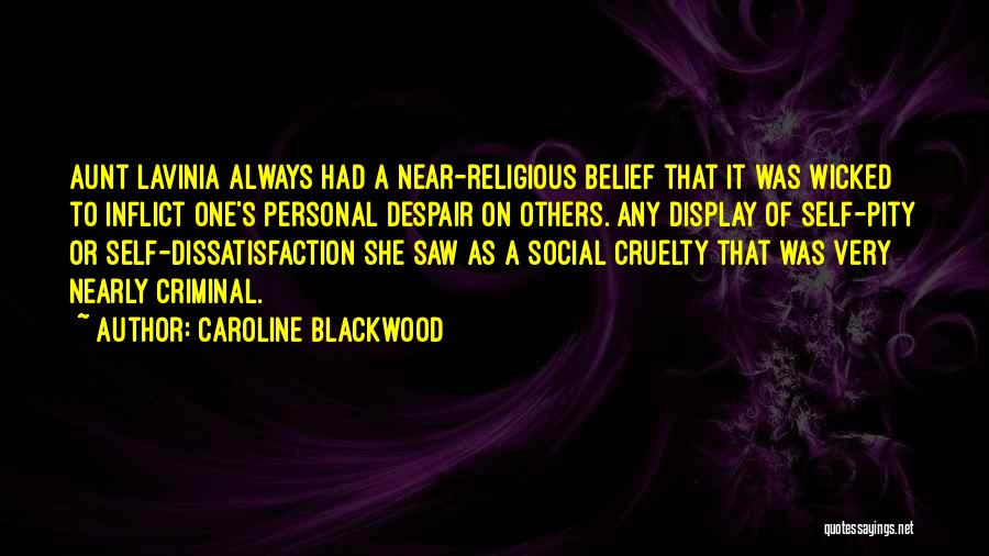 Caroline Blackwood Quotes: Aunt Lavinia Always Had A Near-religious Belief That It Was Wicked To Inflict One's Personal Despair On Others. Any Display