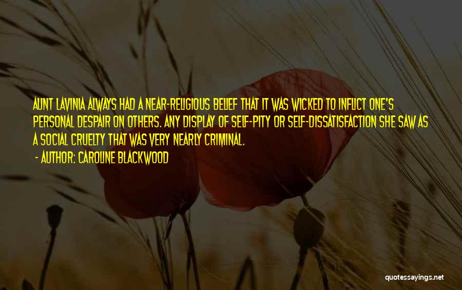 Caroline Blackwood Quotes: Aunt Lavinia Always Had A Near-religious Belief That It Was Wicked To Inflict One's Personal Despair On Others. Any Display