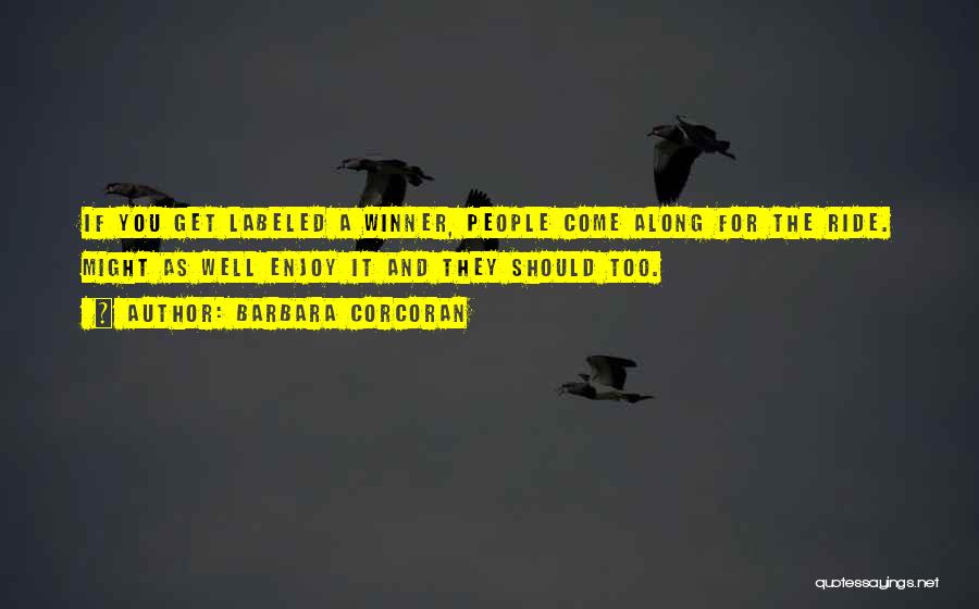 Barbara Corcoran Quotes: If You Get Labeled A Winner, People Come Along For The Ride. Might As Well Enjoy It And They Should