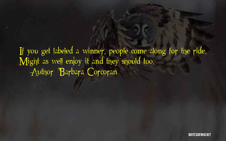 Barbara Corcoran Quotes: If You Get Labeled A Winner, People Come Along For The Ride. Might As Well Enjoy It And They Should