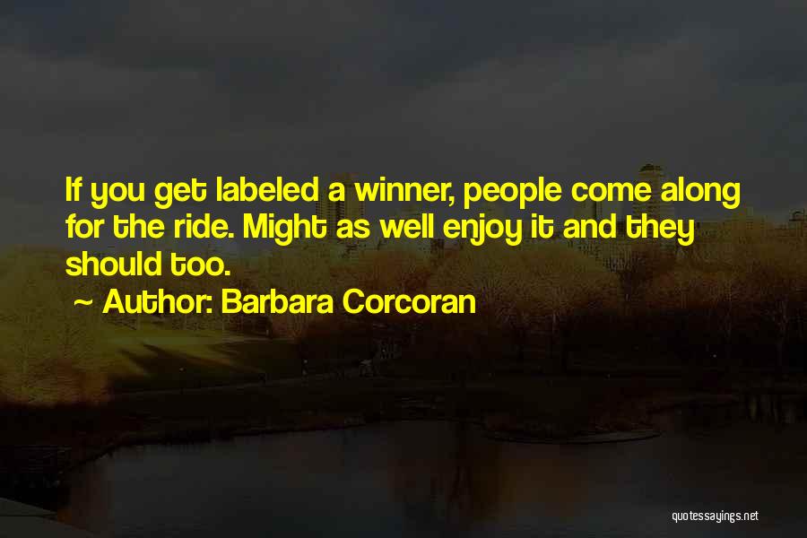 Barbara Corcoran Quotes: If You Get Labeled A Winner, People Come Along For The Ride. Might As Well Enjoy It And They Should