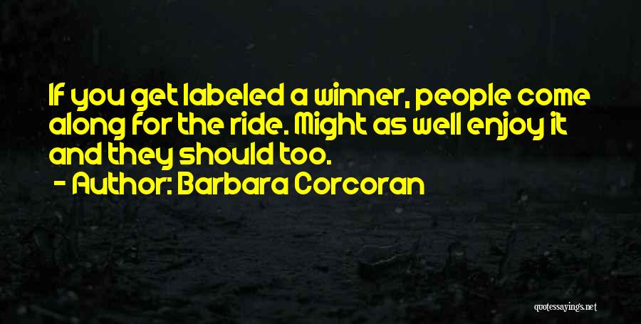 Barbara Corcoran Quotes: If You Get Labeled A Winner, People Come Along For The Ride. Might As Well Enjoy It And They Should