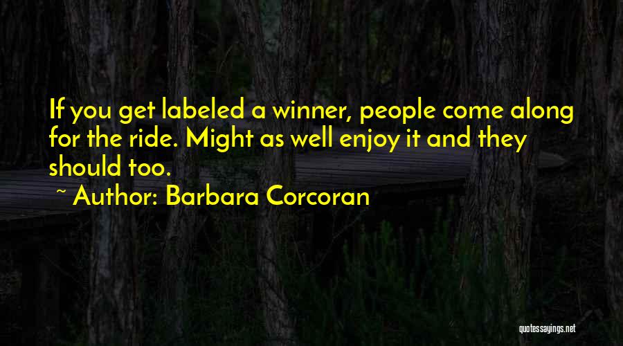 Barbara Corcoran Quotes: If You Get Labeled A Winner, People Come Along For The Ride. Might As Well Enjoy It And They Should