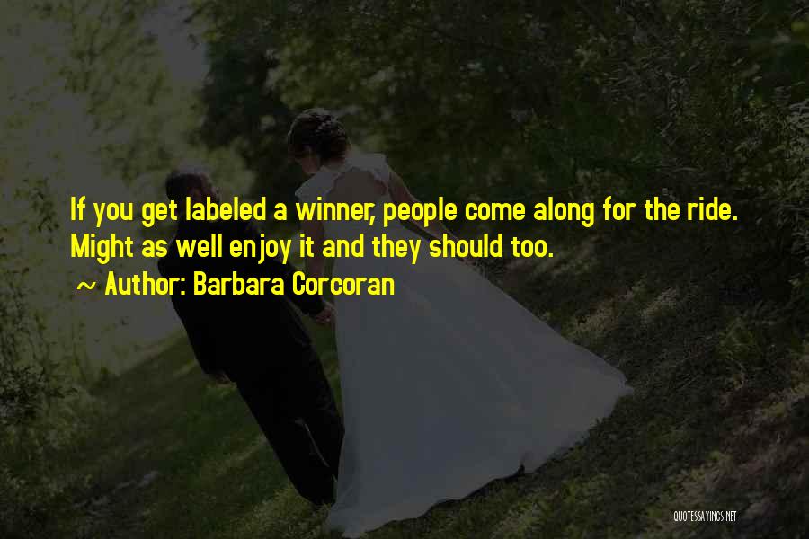Barbara Corcoran Quotes: If You Get Labeled A Winner, People Come Along For The Ride. Might As Well Enjoy It And They Should