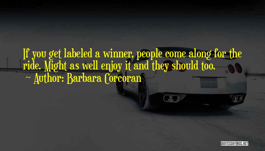 Barbara Corcoran Quotes: If You Get Labeled A Winner, People Come Along For The Ride. Might As Well Enjoy It And They Should