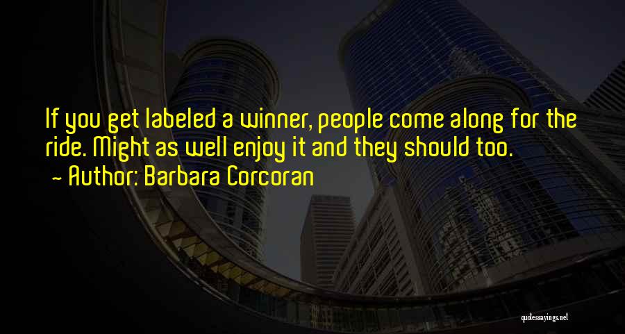 Barbara Corcoran Quotes: If You Get Labeled A Winner, People Come Along For The Ride. Might As Well Enjoy It And They Should