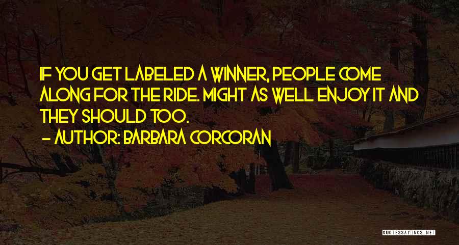 Barbara Corcoran Quotes: If You Get Labeled A Winner, People Come Along For The Ride. Might As Well Enjoy It And They Should