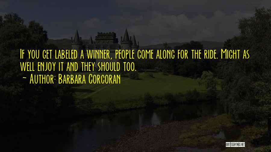 Barbara Corcoran Quotes: If You Get Labeled A Winner, People Come Along For The Ride. Might As Well Enjoy It And They Should