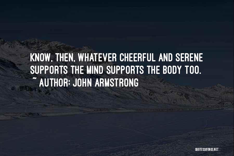 John Armstrong Quotes: Know, Then, Whatever Cheerful And Serene Supports The Mind Supports The Body Too.