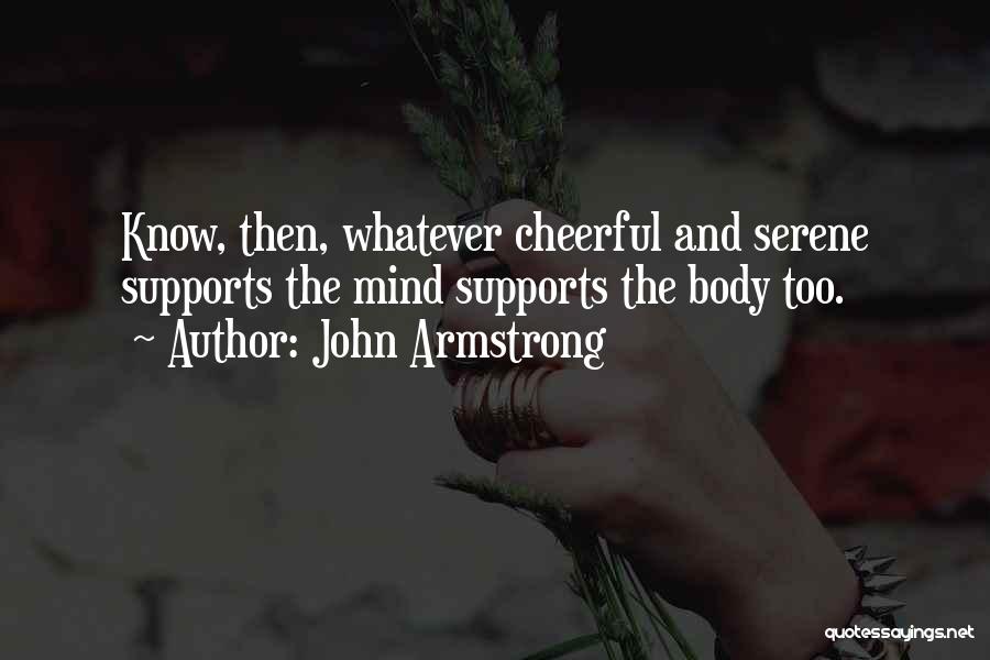 John Armstrong Quotes: Know, Then, Whatever Cheerful And Serene Supports The Mind Supports The Body Too.