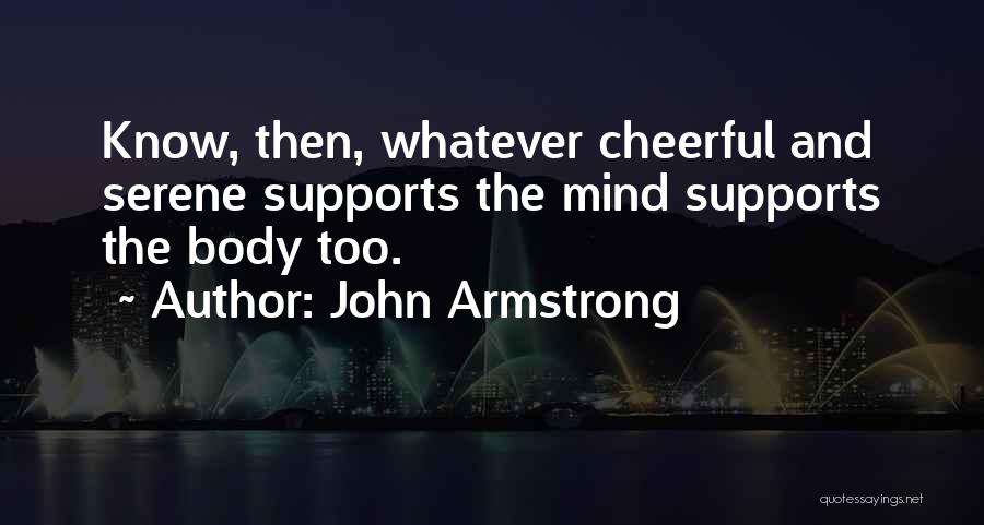 John Armstrong Quotes: Know, Then, Whatever Cheerful And Serene Supports The Mind Supports The Body Too.