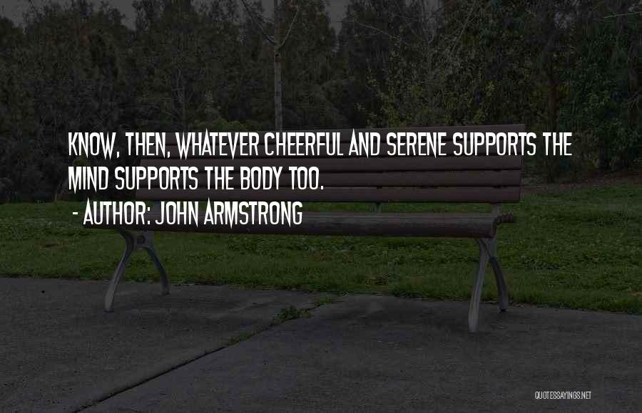 John Armstrong Quotes: Know, Then, Whatever Cheerful And Serene Supports The Mind Supports The Body Too.