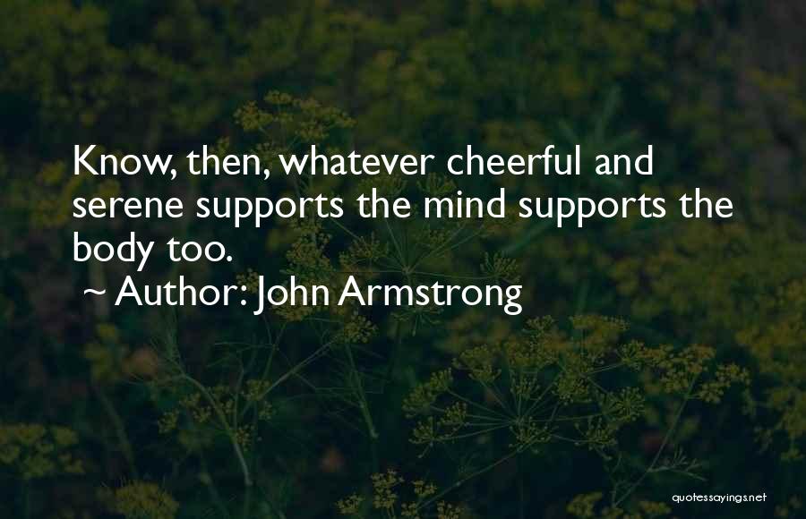 John Armstrong Quotes: Know, Then, Whatever Cheerful And Serene Supports The Mind Supports The Body Too.