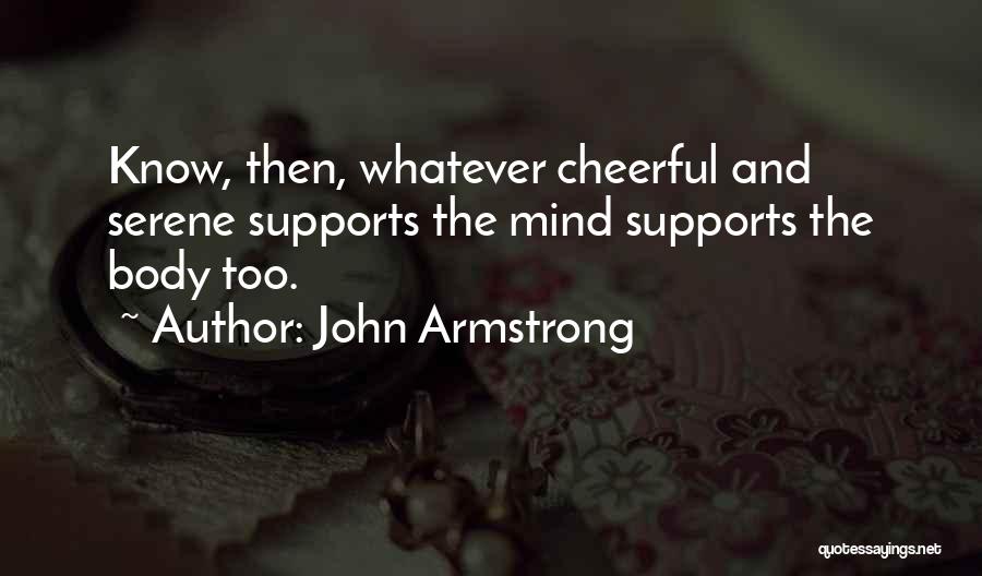 John Armstrong Quotes: Know, Then, Whatever Cheerful And Serene Supports The Mind Supports The Body Too.