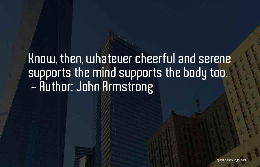 John Armstrong Quotes: Know, Then, Whatever Cheerful And Serene Supports The Mind Supports The Body Too.
