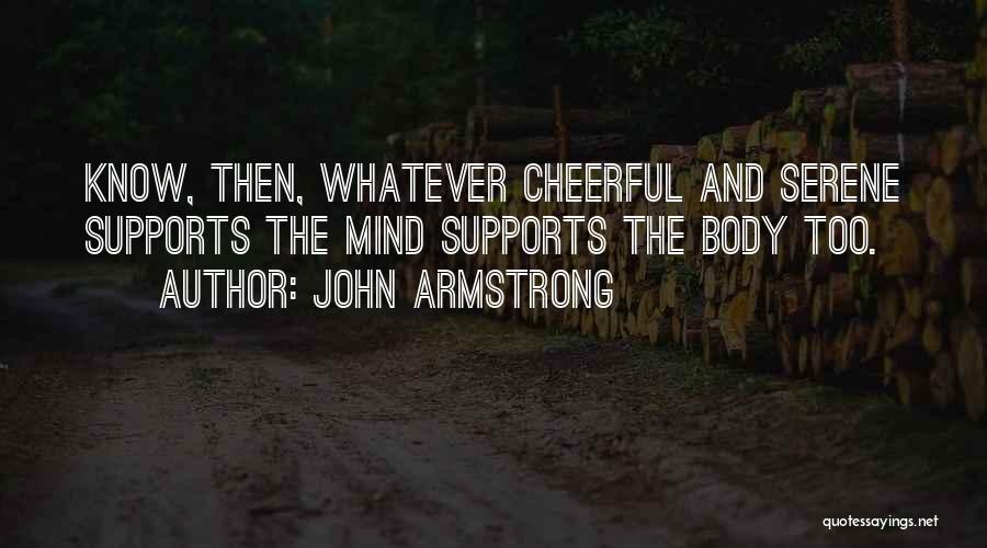 John Armstrong Quotes: Know, Then, Whatever Cheerful And Serene Supports The Mind Supports The Body Too.