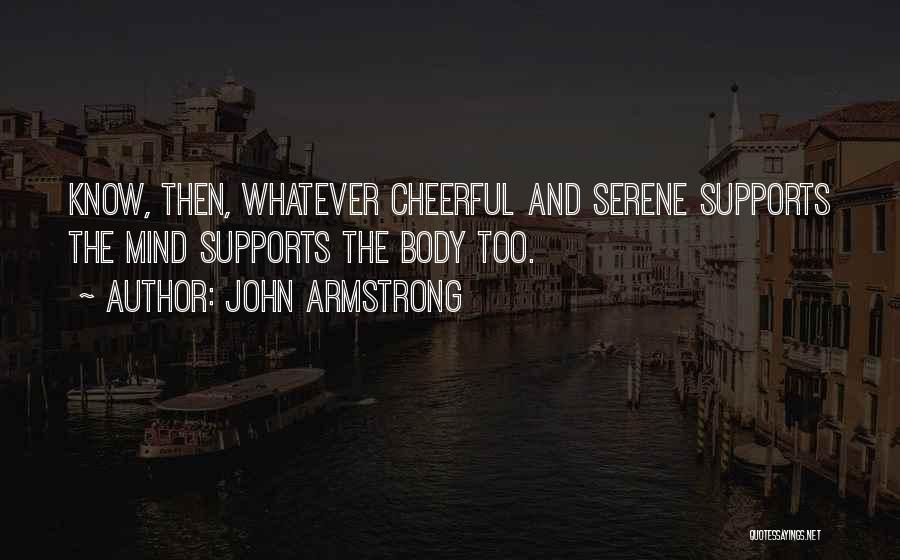 John Armstrong Quotes: Know, Then, Whatever Cheerful And Serene Supports The Mind Supports The Body Too.