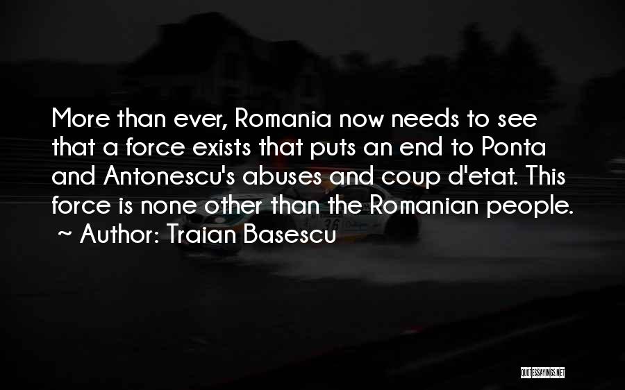 Traian Basescu Quotes: More Than Ever, Romania Now Needs To See That A Force Exists That Puts An End To Ponta And Antonescu's