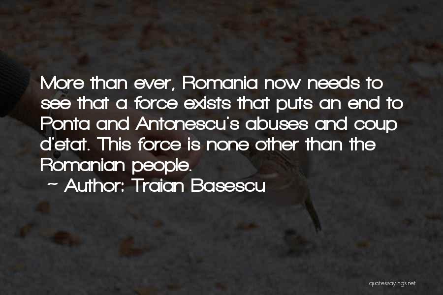 Traian Basescu Quotes: More Than Ever, Romania Now Needs To See That A Force Exists That Puts An End To Ponta And Antonescu's