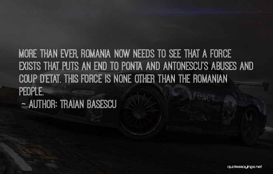 Traian Basescu Quotes: More Than Ever, Romania Now Needs To See That A Force Exists That Puts An End To Ponta And Antonescu's