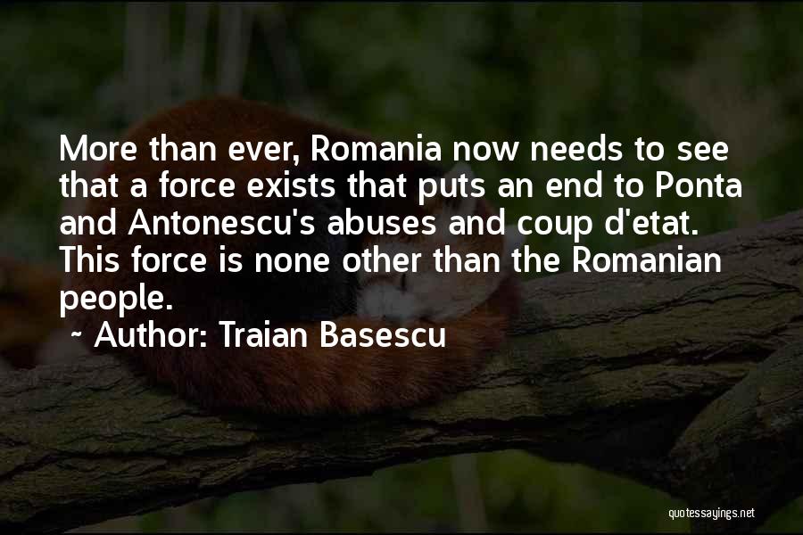 Traian Basescu Quotes: More Than Ever, Romania Now Needs To See That A Force Exists That Puts An End To Ponta And Antonescu's