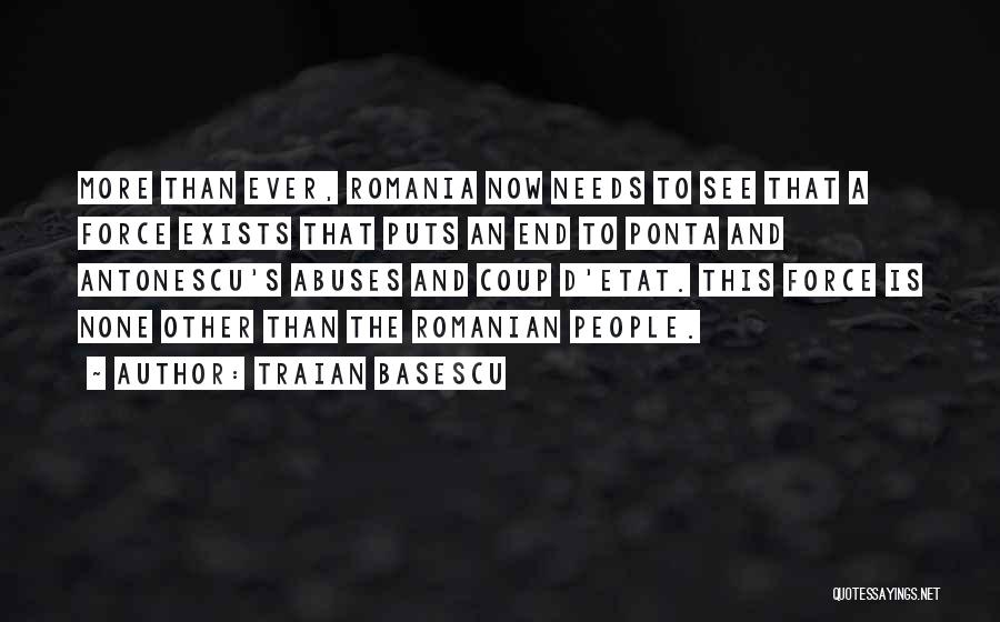 Traian Basescu Quotes: More Than Ever, Romania Now Needs To See That A Force Exists That Puts An End To Ponta And Antonescu's