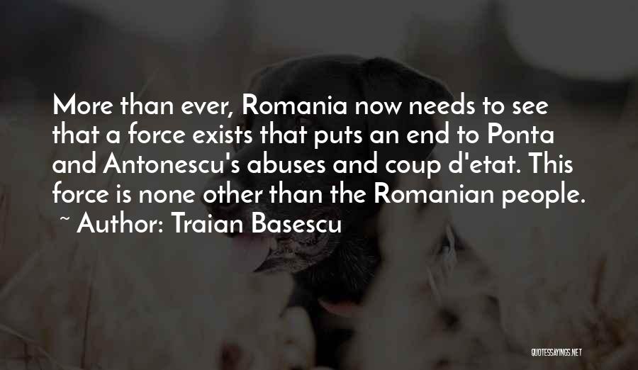 Traian Basescu Quotes: More Than Ever, Romania Now Needs To See That A Force Exists That Puts An End To Ponta And Antonescu's