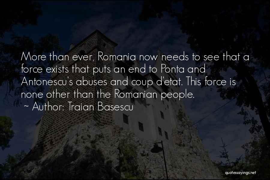 Traian Basescu Quotes: More Than Ever, Romania Now Needs To See That A Force Exists That Puts An End To Ponta And Antonescu's