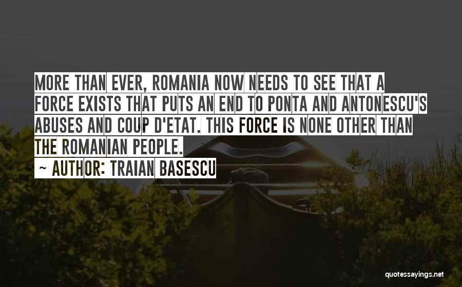Traian Basescu Quotes: More Than Ever, Romania Now Needs To See That A Force Exists That Puts An End To Ponta And Antonescu's
