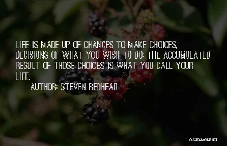 Steven Redhead Quotes: Life Is Made Up Of Chances To Make Choices, Decisions Of What You Wish To Do; The Accumulated Result Of