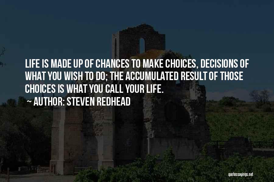 Steven Redhead Quotes: Life Is Made Up Of Chances To Make Choices, Decisions Of What You Wish To Do; The Accumulated Result Of