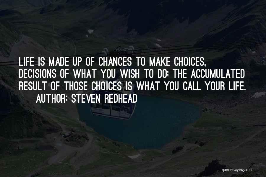 Steven Redhead Quotes: Life Is Made Up Of Chances To Make Choices, Decisions Of What You Wish To Do; The Accumulated Result Of