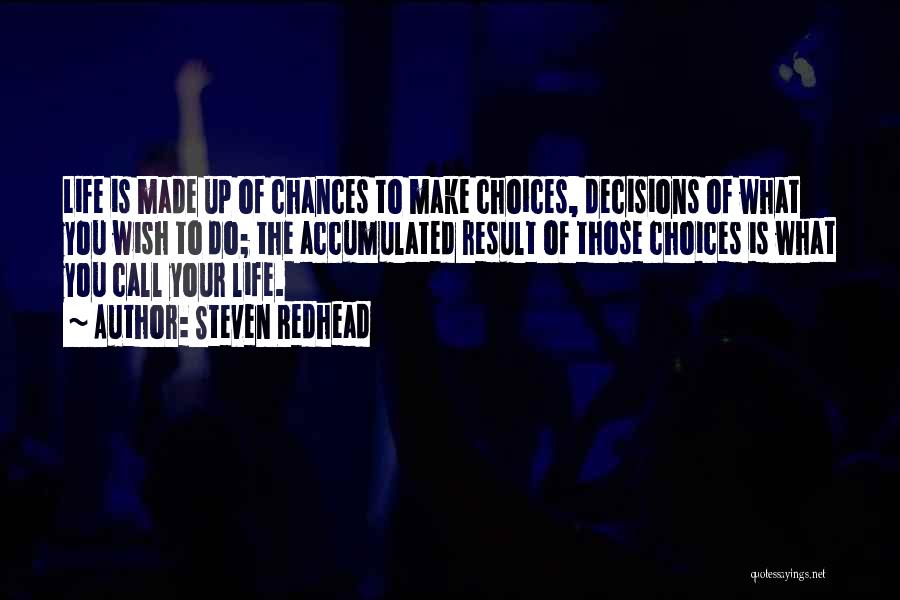 Steven Redhead Quotes: Life Is Made Up Of Chances To Make Choices, Decisions Of What You Wish To Do; The Accumulated Result Of