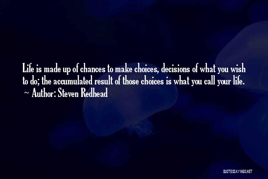 Steven Redhead Quotes: Life Is Made Up Of Chances To Make Choices, Decisions Of What You Wish To Do; The Accumulated Result Of