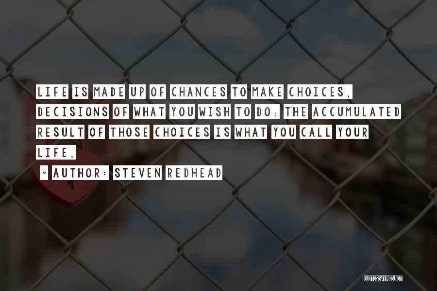 Steven Redhead Quotes: Life Is Made Up Of Chances To Make Choices, Decisions Of What You Wish To Do; The Accumulated Result Of