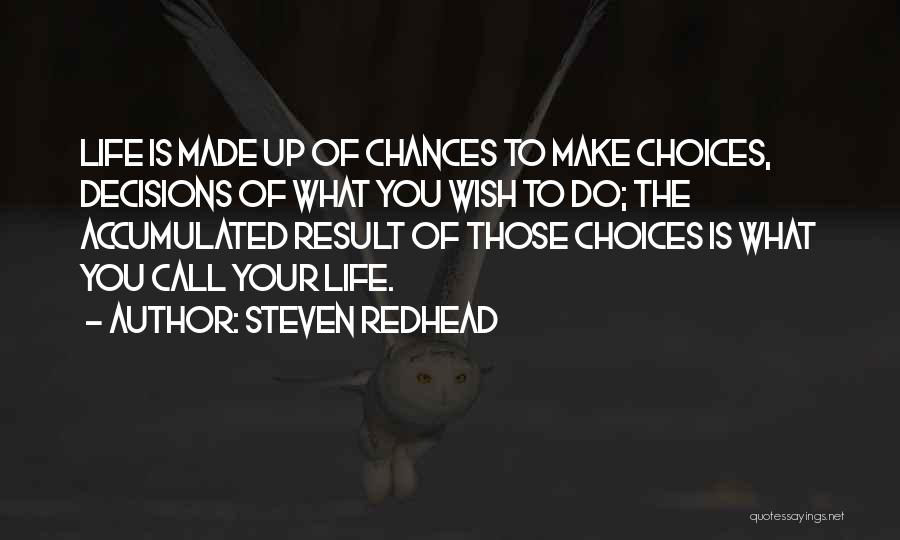 Steven Redhead Quotes: Life Is Made Up Of Chances To Make Choices, Decisions Of What You Wish To Do; The Accumulated Result Of