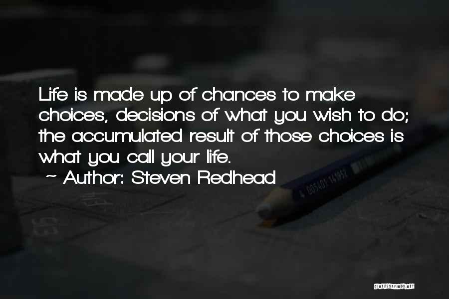 Steven Redhead Quotes: Life Is Made Up Of Chances To Make Choices, Decisions Of What You Wish To Do; The Accumulated Result Of