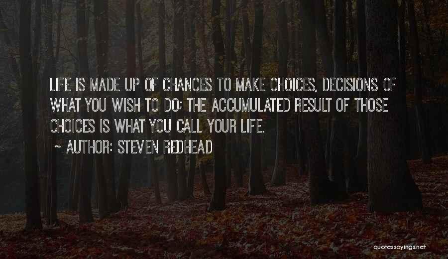 Steven Redhead Quotes: Life Is Made Up Of Chances To Make Choices, Decisions Of What You Wish To Do; The Accumulated Result Of