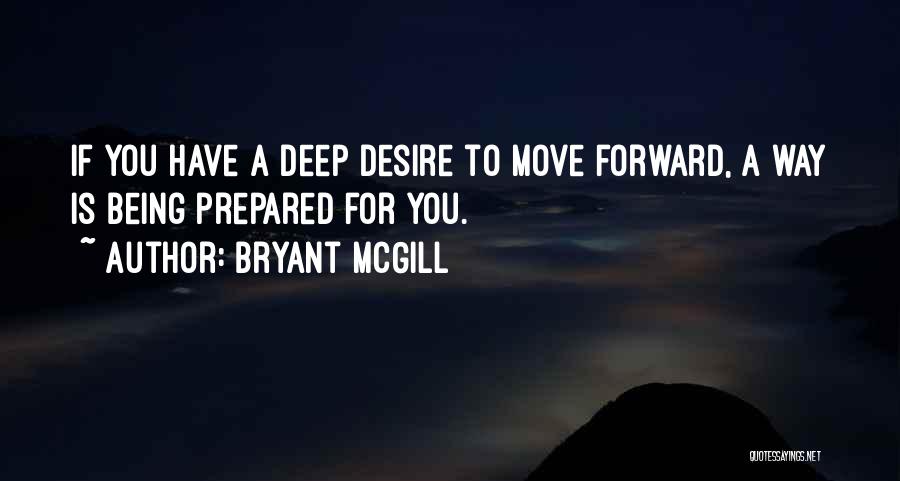 Bryant McGill Quotes: If You Have A Deep Desire To Move Forward, A Way Is Being Prepared For You.