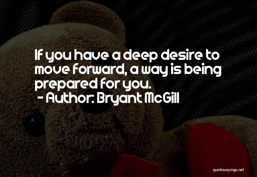 Bryant McGill Quotes: If You Have A Deep Desire To Move Forward, A Way Is Being Prepared For You.