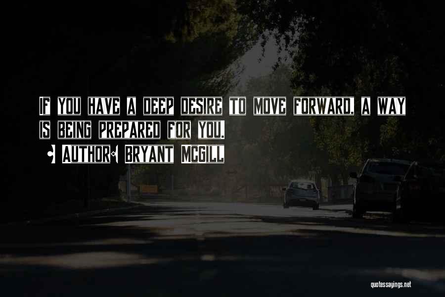 Bryant McGill Quotes: If You Have A Deep Desire To Move Forward, A Way Is Being Prepared For You.