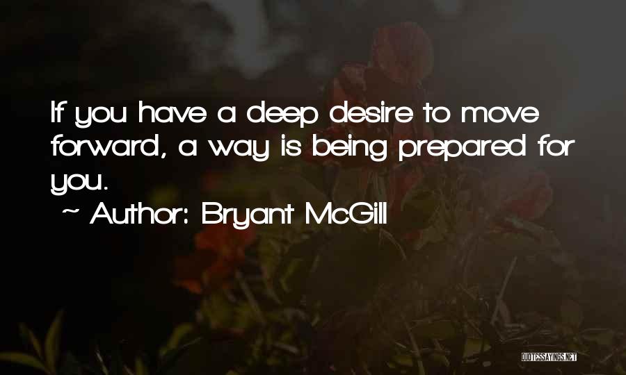 Bryant McGill Quotes: If You Have A Deep Desire To Move Forward, A Way Is Being Prepared For You.