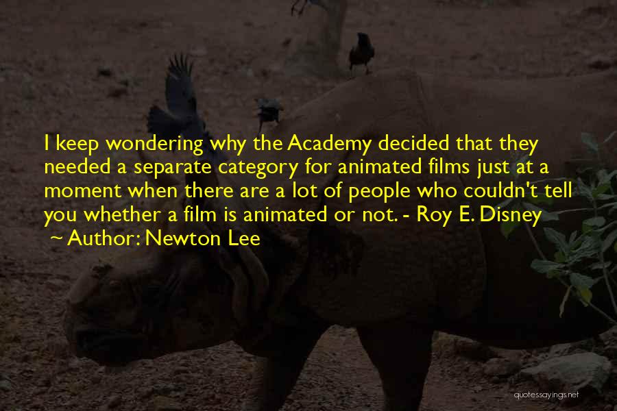 Newton Lee Quotes: I Keep Wondering Why The Academy Decided That They Needed A Separate Category For Animated Films Just At A Moment