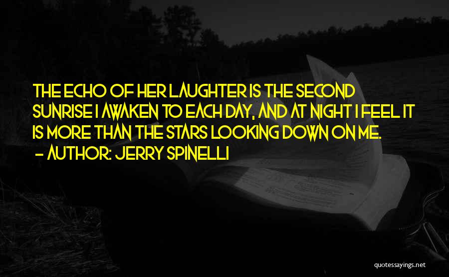 Jerry Spinelli Quotes: The Echo Of Her Laughter Is The Second Sunrise I Awaken To Each Day, And At Night I Feel It