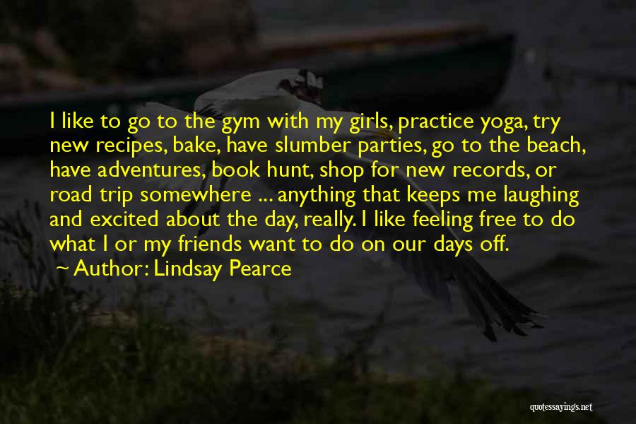 Lindsay Pearce Quotes: I Like To Go To The Gym With My Girls, Practice Yoga, Try New Recipes, Bake, Have Slumber Parties, Go